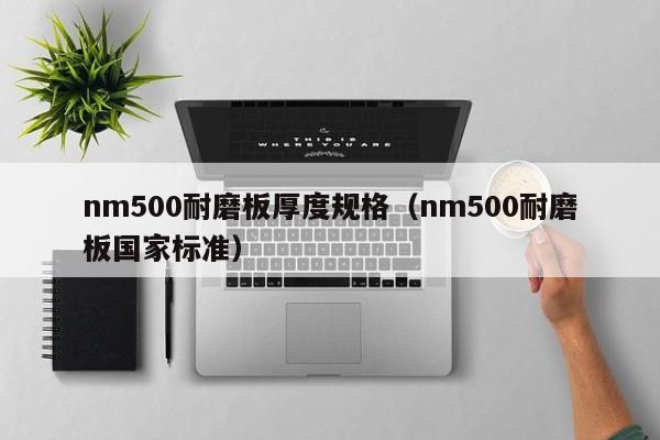 nm500耐磨板厚度规格（nm500耐磨板国家标准）